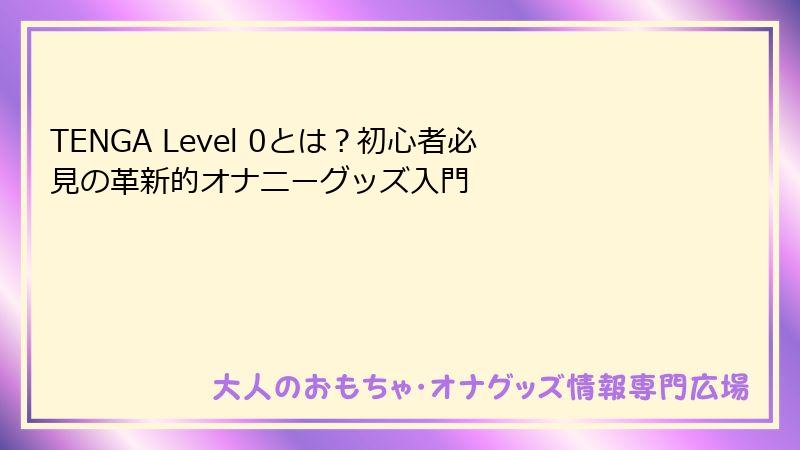 TENGA Level 0とは?初心者必見の革新的オナニーグッズ入門