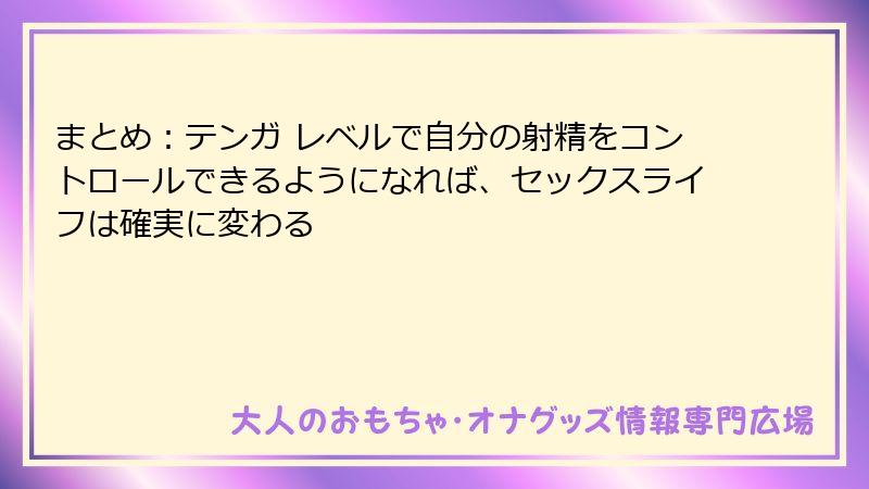 まとめ:テンガ レベルで自分の射精をコントロールできるようになれば、セックスライフは確実に変わる