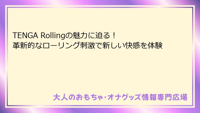 TENGA Rollingの魅力に迫る！革新的なローリング刺激で新しい快感を体験