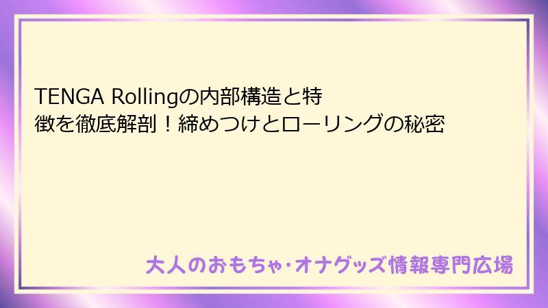 TENGA Rollingの内部構造と特徴を徹底解剖！締めつけとローリングの秘密