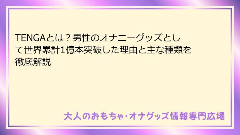 TENGAとは？男性のオナニーグッズとして世界累計1億本突破した理由と主な種類を徹底解説