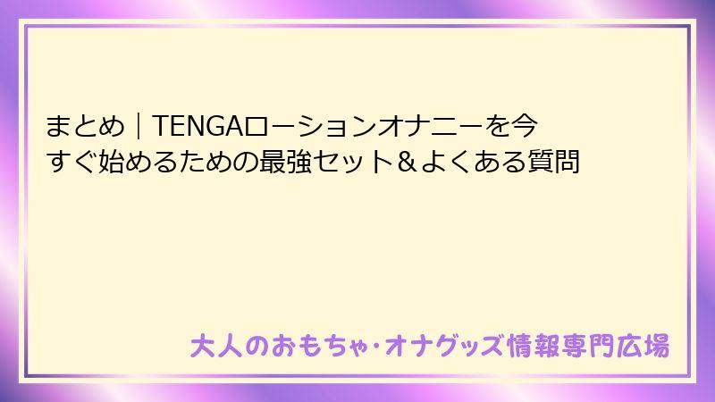 まとめ｜TENGAローションオナニーを今すぐ始めるための最強セット＆よくある質問