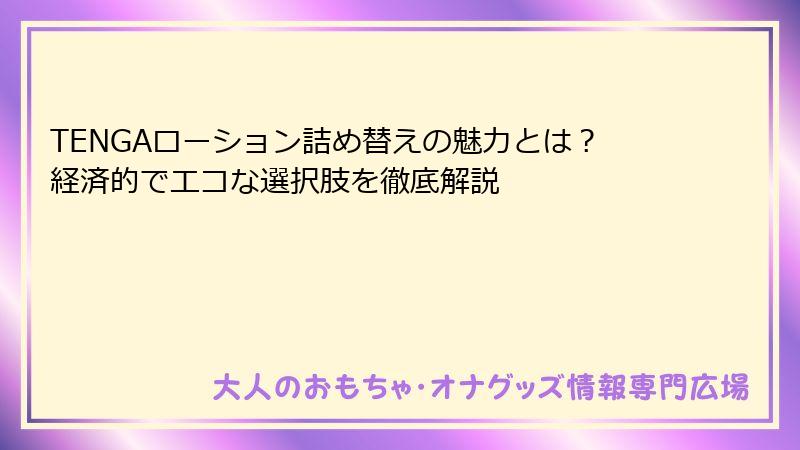 TENGAローション詰め替えの魅力とは?経済的でエコな選択肢を徹底解説