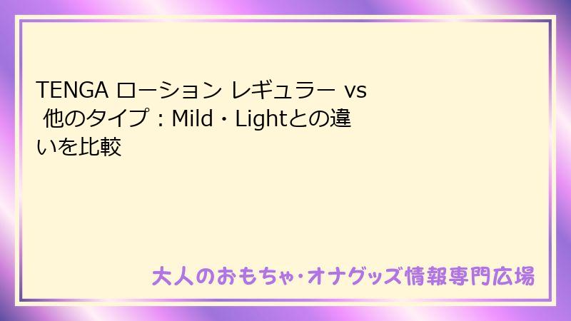 TENGA ローション レギュラー vs 他のタイプ：Mild・Lightとの違いを比較