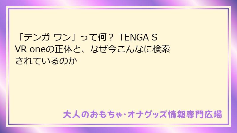 「テンガ ワン」って何？ TENGA SVR oneの正体と、なぜ今こんなに検索されているのか