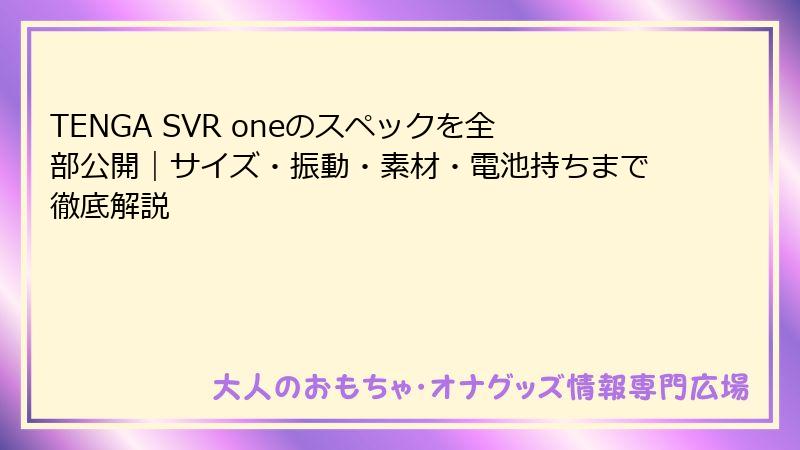 TENGA SVR oneのスペックを全部公開｜サイズ・振動・素材・電池持ちまで徹底解説