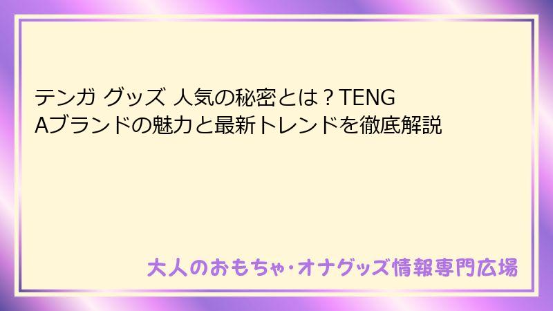 テンガ グッズ 人気の秘密とは?TENGAブランドの魅力と最新トレンドを徹底解説