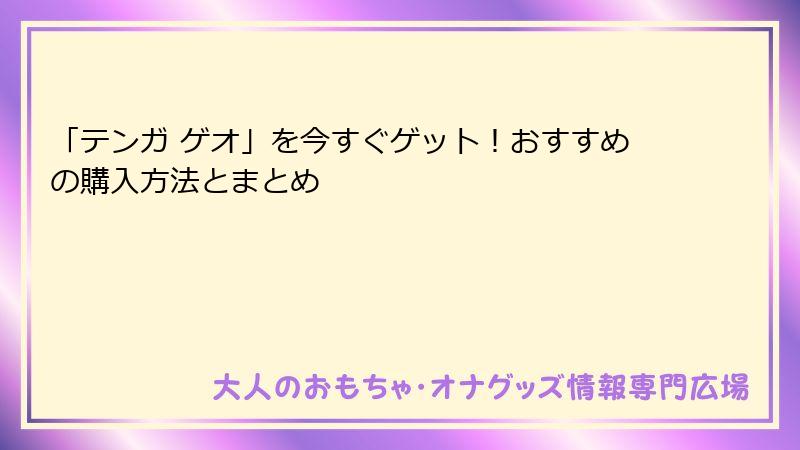 「テンガ ゲオ」を今すぐゲット！おすすめの購入方法とまとめ