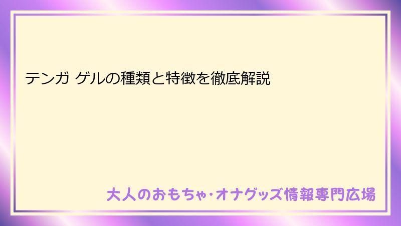テンガ ゲルの種類と特徴を徹底解説