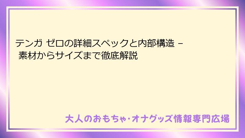 テンガ ゼロの詳細スペックと内部構造 – 素材からサイズまで徹底解説
