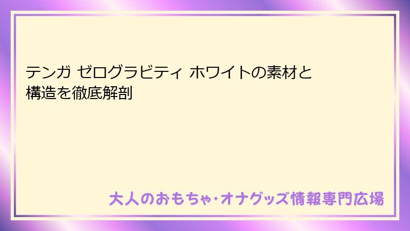 テンガ ゼログラビティ ホワイトの素材と構造を徹底解剖