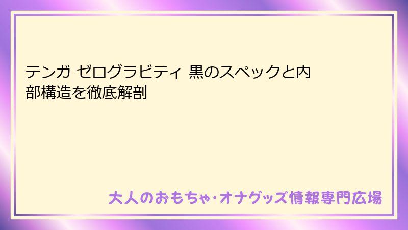 テンガ ゼログラビティ 黒のスペックと内部構造を徹底解剖