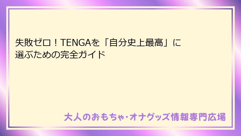 失敗ゼロ！TENGAを「自分史上最高」に選ぶための完全ガイド