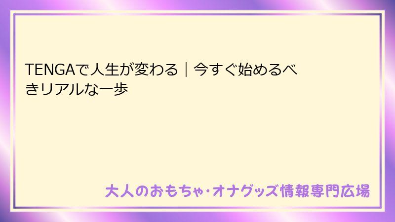 TENGAで人生が変わる｜今すぐ始めるべきリアルな一歩