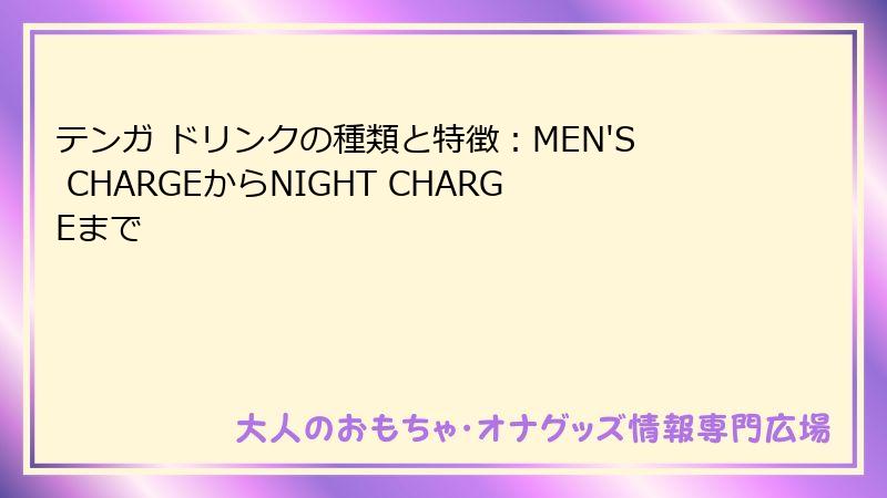 テンガ ドリンクの種類と特徴:MEN'S CHARGEからNIGHT CHARGEまで