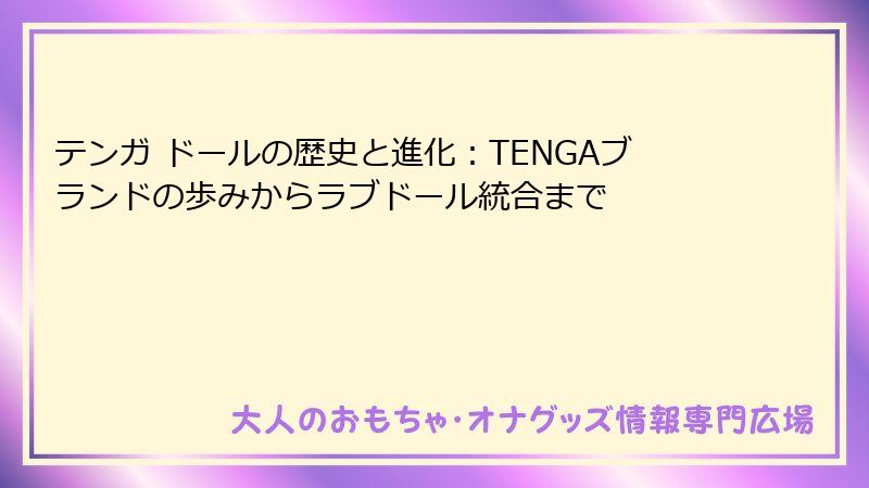 テンガ ドールの歴史と進化:TENGAブランドの歩みからラブドール統合まで