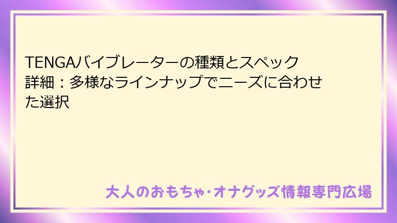 TENGAバイブレーターの種類とスペック詳細：多様なラインナップでニーズに合わせた選択