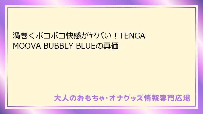 渦巻くボコボコ快感がヤバい!TENGA MOOVA BUBBLY BLUEの真価