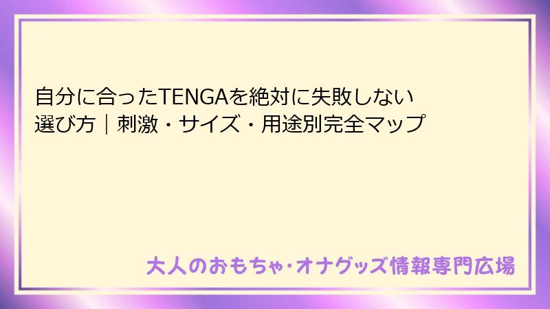 自分に合ったTENGAを絶対に失敗しない選び方｜刺激・サイズ・用途別完全マップ