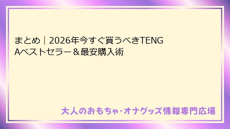 まとめ｜2026年今すぐ買うべきTENGAベストセラー＆最安購入術