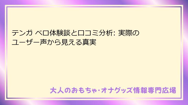 テンガ ベロ体験談と口コミ分析: 実際のユーザー声から見える真実
