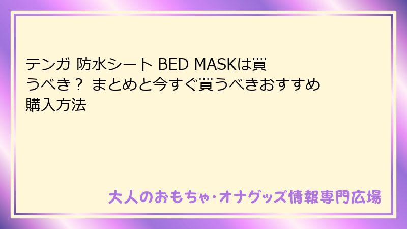 テンガ 防水シート BED MASKは買うべき？ まとめと今すぐ買うべきおすすめ購入方法