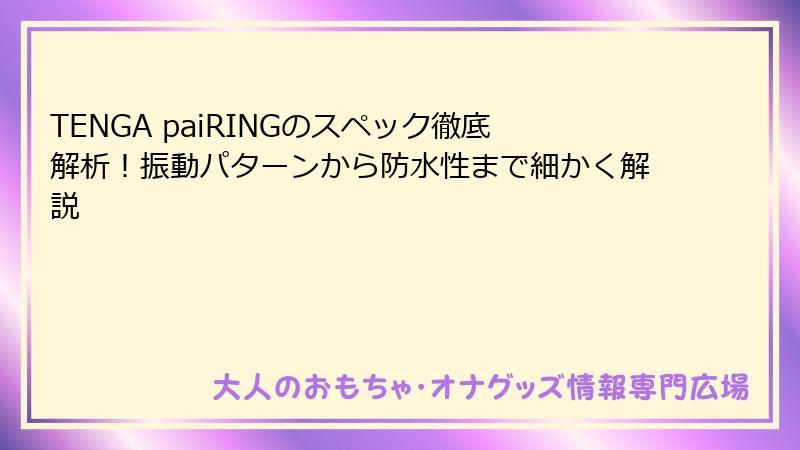 TENGA paiRINGのスペック徹底解析!振動パターンから防水性まで細かく解説
