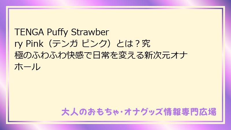 TENGA Puffy Strawberry Pink(テンガ ピンク)とは?究極のふわふわ快感で日常を変える新次元オナホール