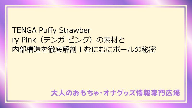 TENGA Puffy Strawberry Pink(テンガ ピンク)の素材と内部構造を徹底解剖!むにむにボールの秘密
