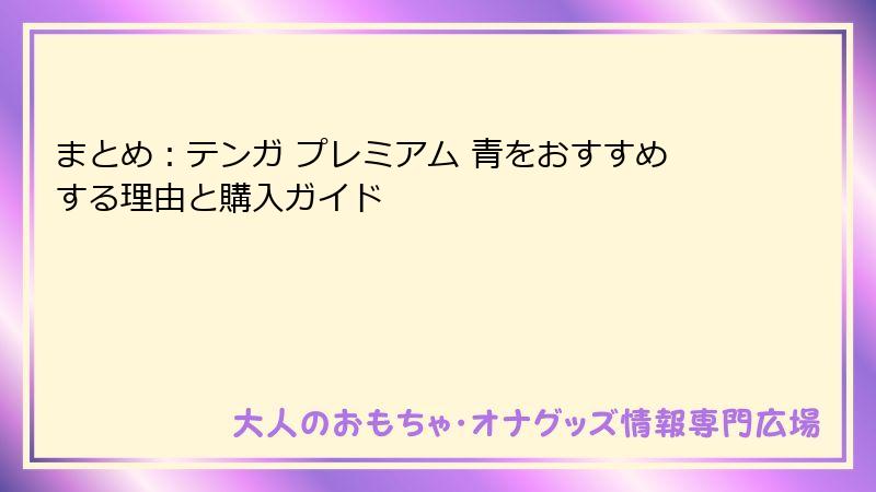 まとめ:テンガ プレミアム 青をおすすめする理由と購入ガイド