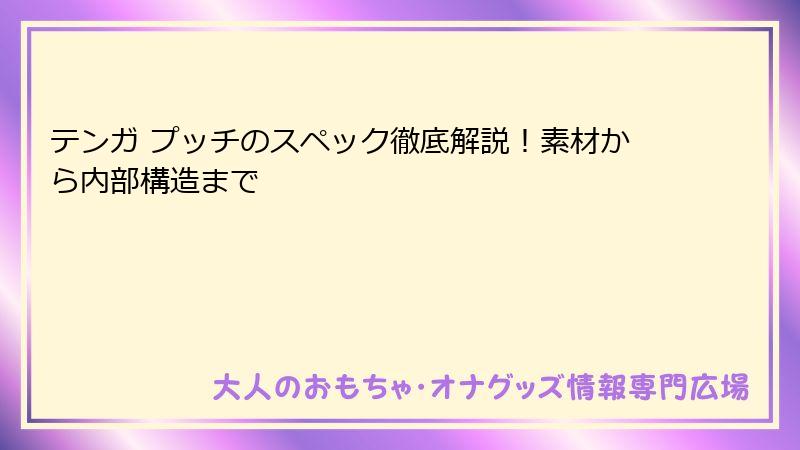 テンガ プッチのスペック徹底解説！素材から内部構造まで