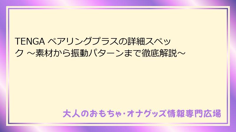 TENGA ペアリングプラスの詳細スペック ～素材から振動パターンまで徹底解説～