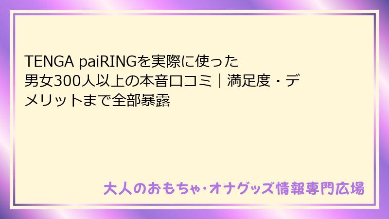 TENGA paiRINGを実際に使った男女300人以上の本音口コミ｜満足度・デメリットまで全部暴露