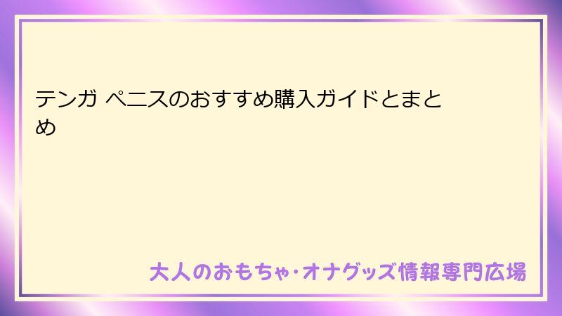 テンガ ぺニスのおすすめ購入ガイドとまとめ