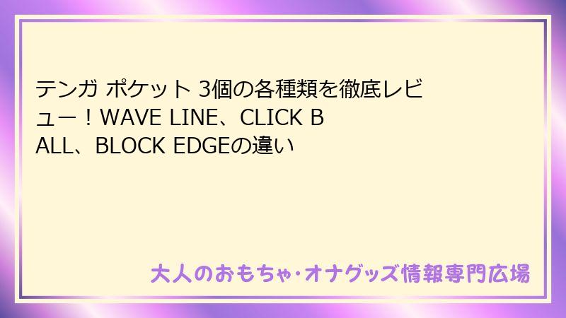 テンガ ポケット 3個の各種類を徹底レビュー!WAVE LINE、CLICK BALL、BLOCK EDGEの違い
