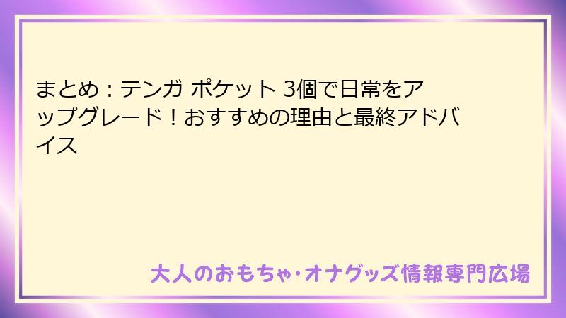 まとめ:テンガ ポケット 3個で日常をアップグレード!おすすめの理由と最終アドバイス