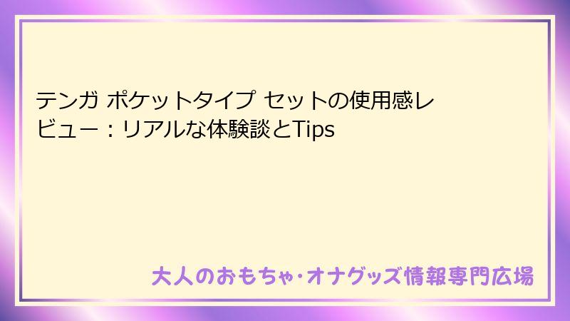 テンガ ポケットタイプ セットの使用感レビュー：リアルな体験談とTips
