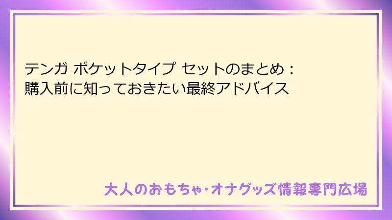 テンガ ポケットタイプ セットのまとめ：購入前に知っておきたい最終アドバイス