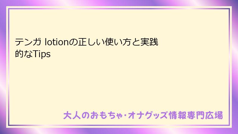 テンガ lotionの正しい使い方と実践的なTips