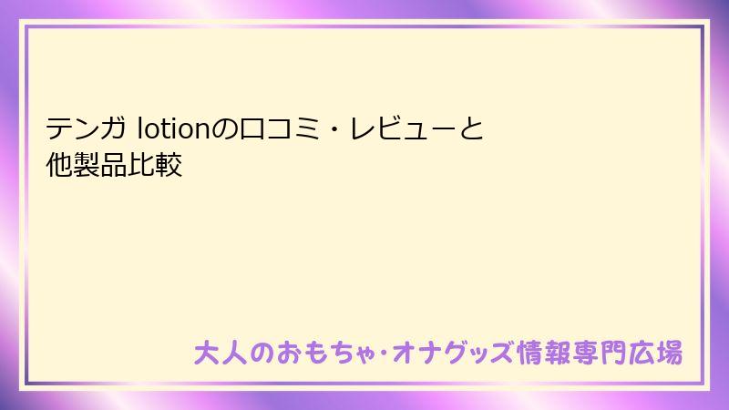 テンガ lotionの口コミ・レビューと他製品比較