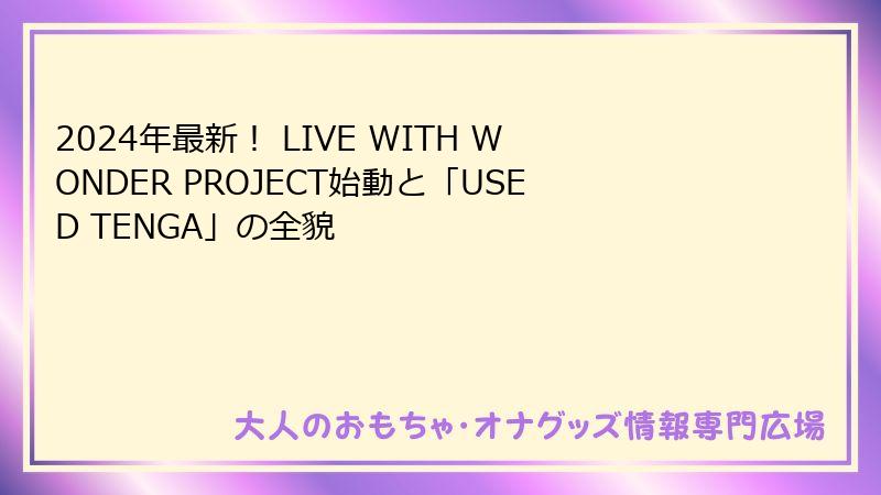 2024年最新！ LIVE WITH WONDER PROJECT始動と「USED TENGA」の全貌