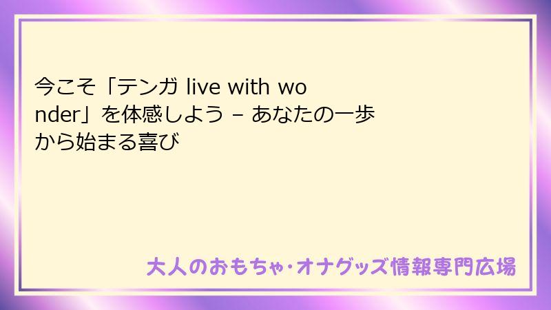 今こそ「テンガ live with wonder」を体感しよう – あなたの一歩から始まる喜び