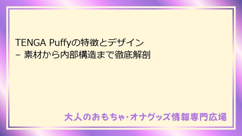 TENGA Puffyの特徴とデザイン – 素材から内部構造まで徹底解剖