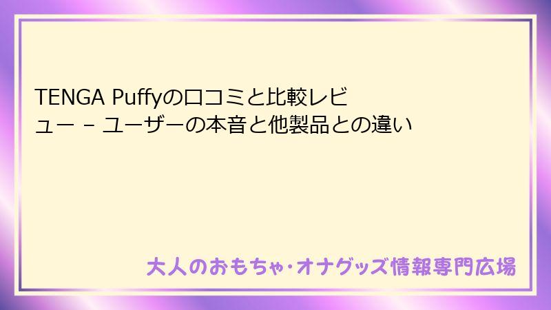 TENGA Puffyの口コミと比較レビュー – ユーザーの本音と他製品との違い