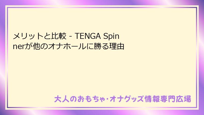 メリットと比較 - TENGA Spinnerが他のオナホールに勝る理由