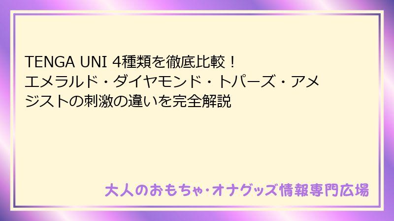 TENGA UNI 4種類を徹底比較! エメラルド・ダイヤモンド・トパーズ・アメジストの刺激の違いを完全解説