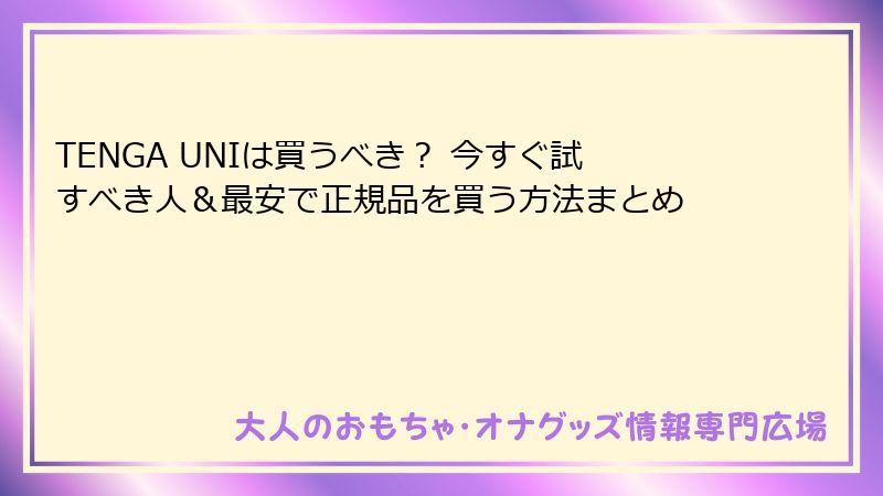 TENGA UNIは買うべき? 今すぐ試すべき人&最安で正規品を買う方法まとめ