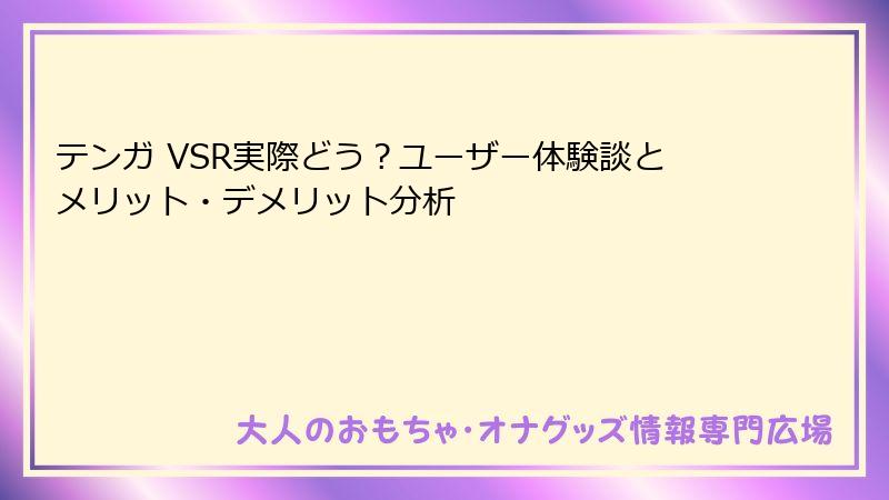 テンガ VSR実際どう?ユーザー体験談とメリット・デメリット分析
