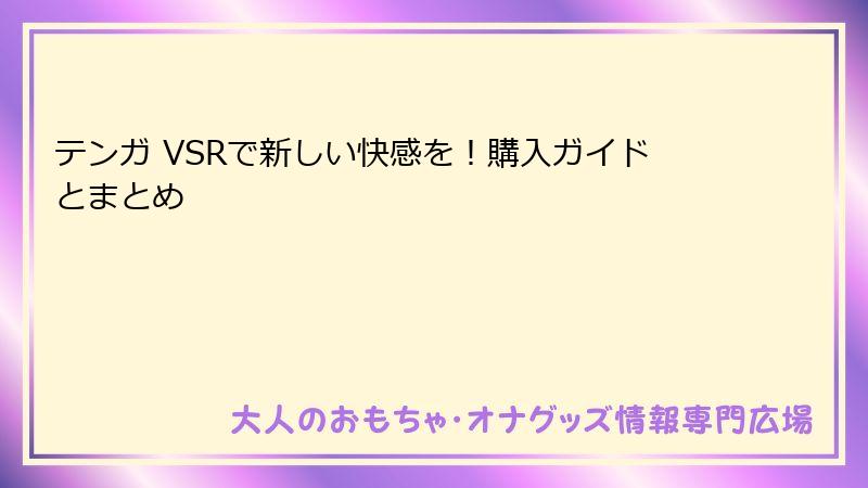 テンガ VSRで新しい快感を!購入ガイドとまとめ
