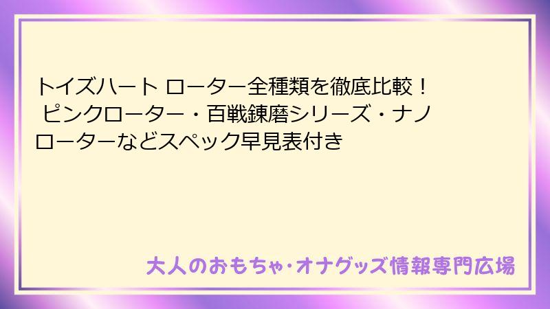 トイズハート ローター全種類を徹底比較！ ピンクローター・百戦錬磨シリーズ・ナノローターなどスペック早見表付き